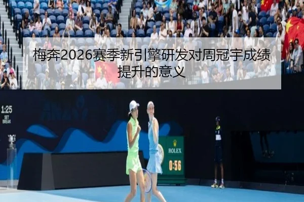 梅奔2026赛季新引擎研发对周冠宇成绩提升的意义